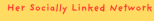 Her Socially Linked Network